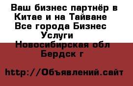 Ваш бизнес-партнёр в Китае и на Тайване - Все города Бизнес » Услуги   . Новосибирская обл.,Бердск г.